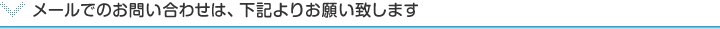 メールでのお問い合わせは、下記よりお願い致します